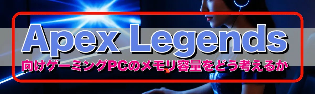 Apex Legends 向けゲーミングPCのメモリ容量をどう考えるか