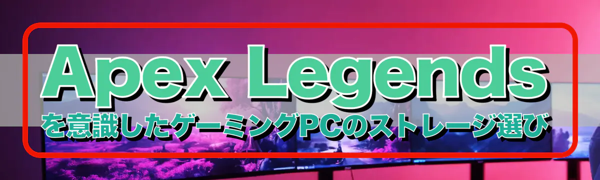 Apex Legends を意識したゲーミングPCのストレージ選び
