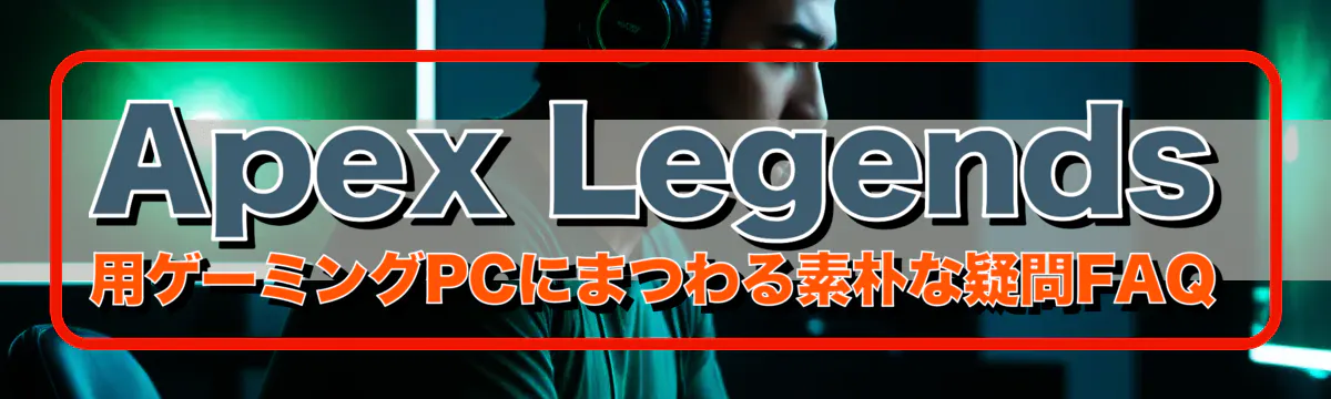 Apex Legends 用ゲーミングPCにまつわる素朴な疑問FAQ