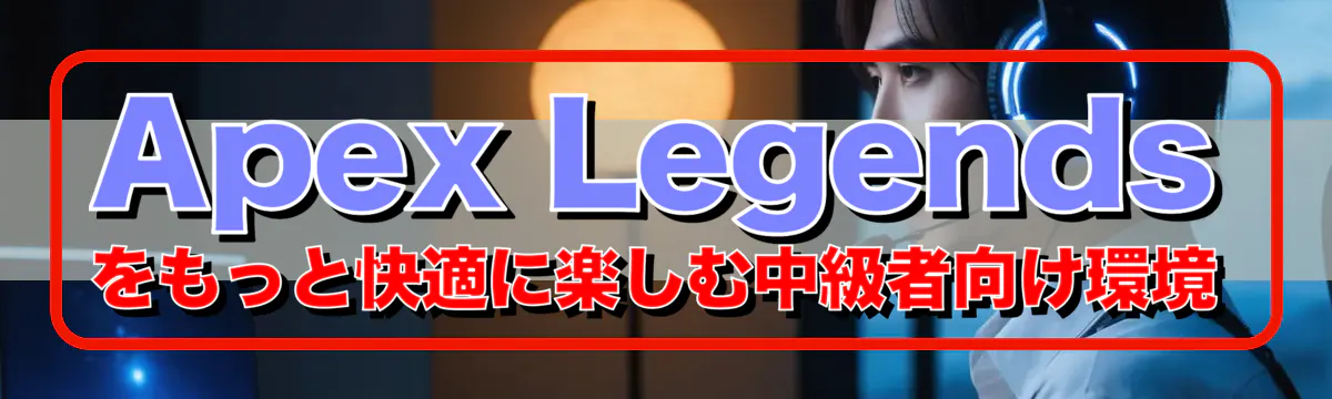 Apex Legendsをもっと快適に楽しむ中級者向け環境