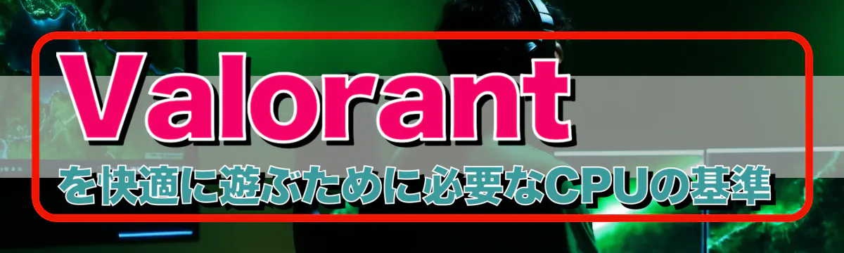 Valorant を快適に遊ぶために必要なCPUの基準