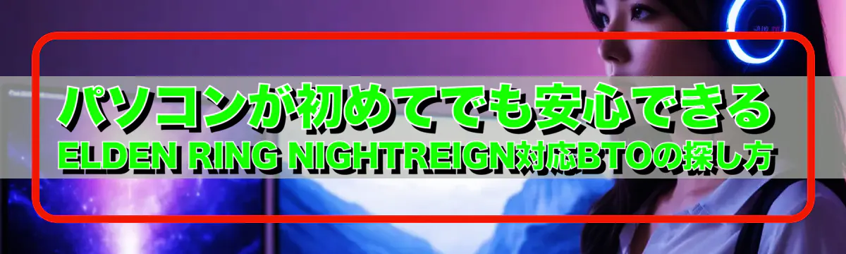 パソコンが初めてでも安心できるELDEN RING NIGHTREIGN対応BTOの探し方