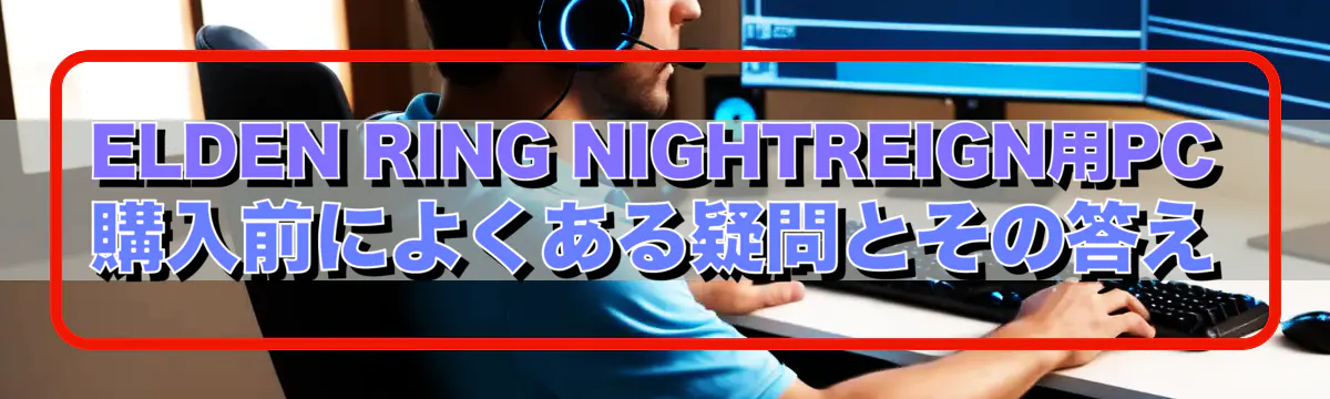 ELDEN RING NIGHTREIGN用PC購入前によくある疑問とその答え