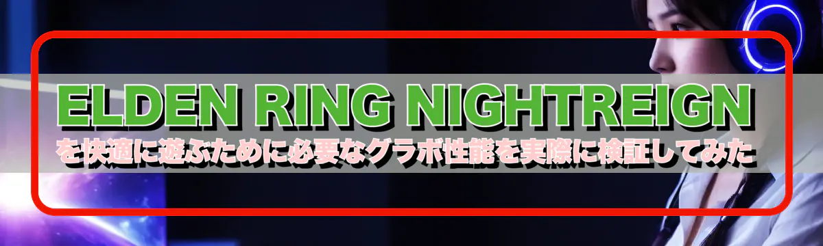 ELDEN RING NIGHTREIGNを快適に遊ぶために必要なグラボ性能を実際に検証してみた