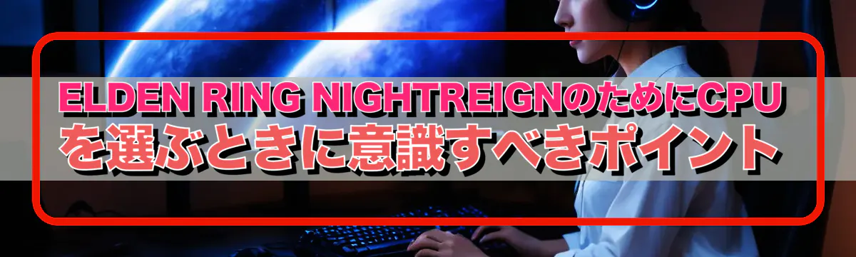 ELDEN RING NIGHTREIGNのためにCPUを選ぶときに意識すべきポイント
