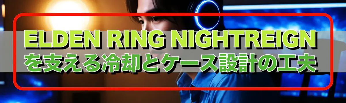 ELDEN RING NIGHTREIGNを支える冷却とケース設計の工夫