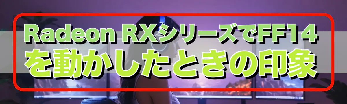 Radeon RXシリーズでFF14を動かしたときの印象