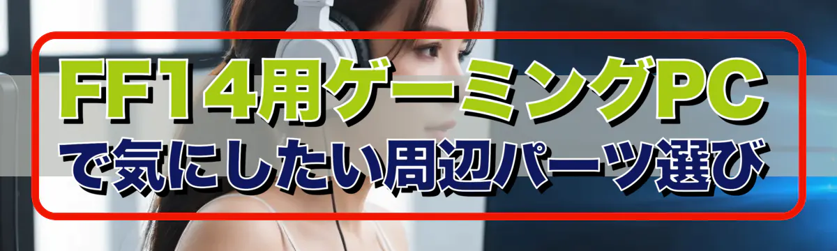 FF14用ゲーミングPCで気にしたい周辺パーツ選び