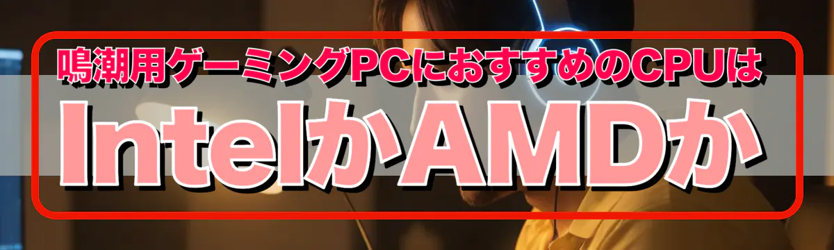 鳴潮用ゲーミングPCにおすすめのCPUはIntelかAMDか