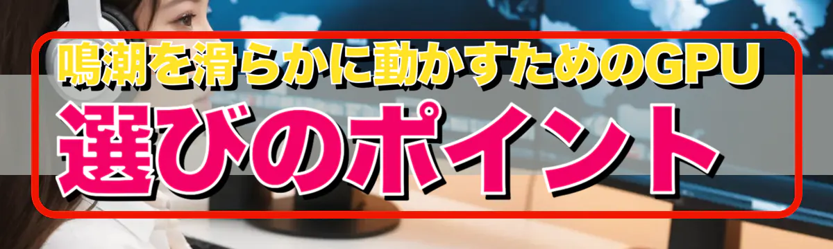 鳴潮を滑らかに動かすためのGPU選びのポイント