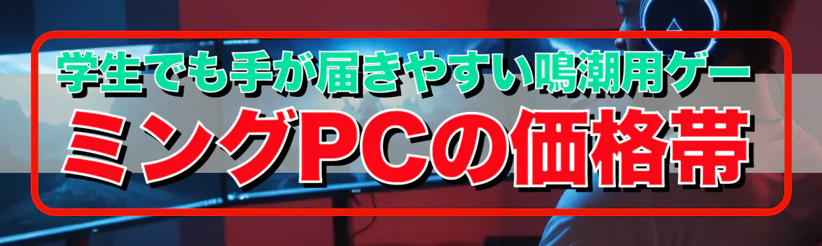 学生でも手が届きやすい鳴潮用ゲーミングPCの価格帯