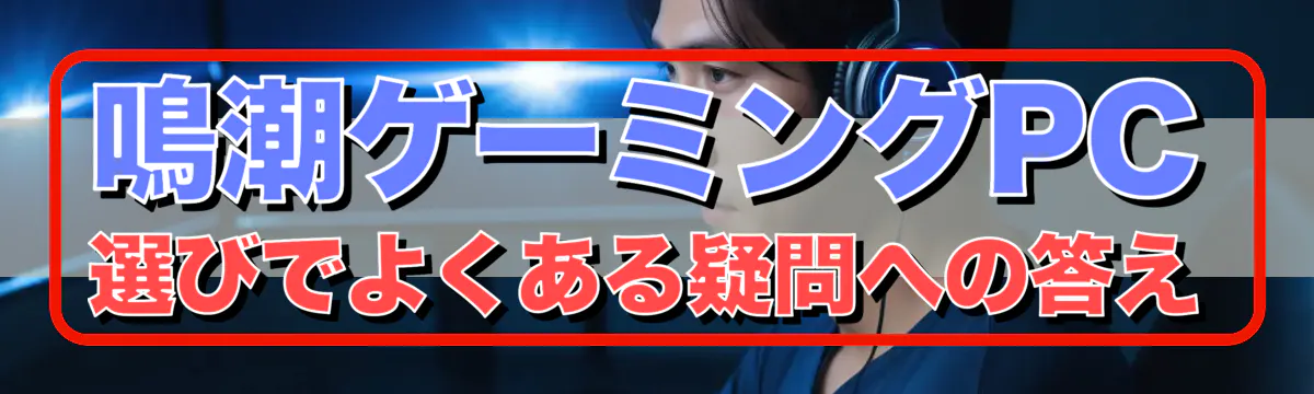 鳴潮ゲーミングPC選びでよくある疑問への答え