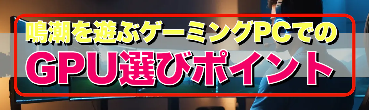 鳴潮を遊ぶゲーミングPCでのGPU選びポイント