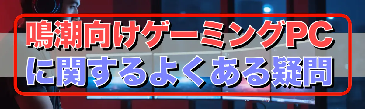 鳴潮向けゲーミングPCに関するよくある疑問