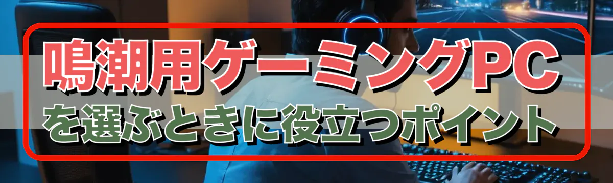 鳴潮用ゲーミングPCを選ぶときに役立つポイント