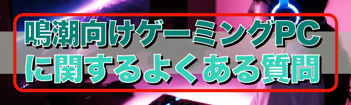 鳴潮向けゲーミングPCに関するよくある質問