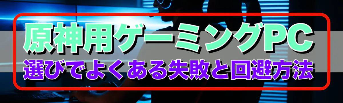 原神用ゲーミングPC選びでよくある失敗と回避方法