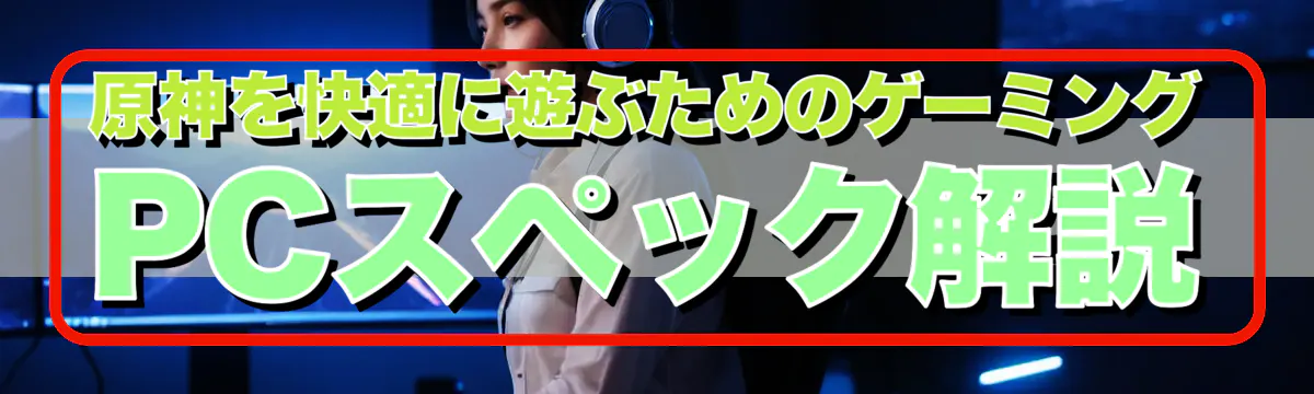 原神を快適に遊ぶためのゲーミングPCスペック解説