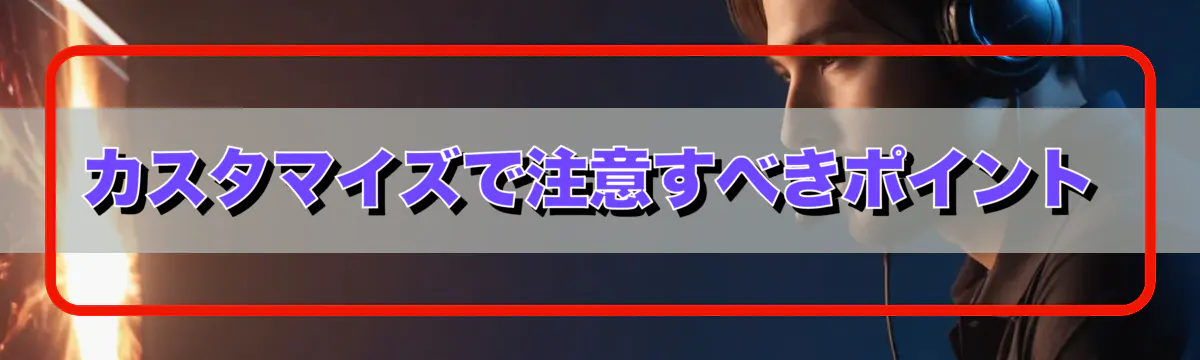 カスタマイズで注意すべきポイント