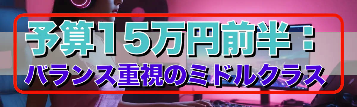 予算15万円前半：バランス重視のミドルクラス