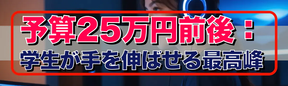 予算25万円前後：学生が手を伸ばせる最高峰