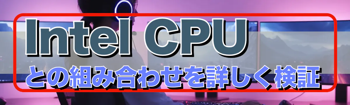 Intel CPUとの組み合わせを詳しく検証