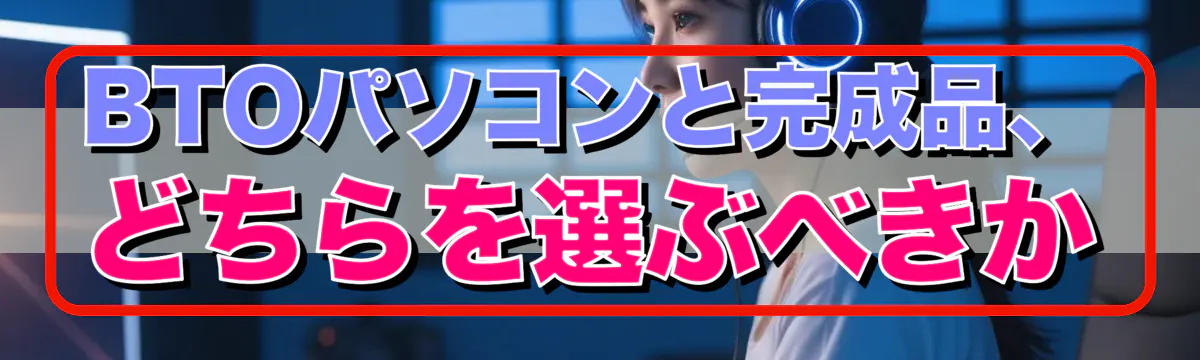 BTOパソコンと完成品、どちらを選ぶべきか