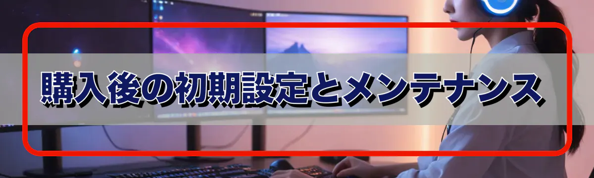 購入後の初期設定とメンテナンス