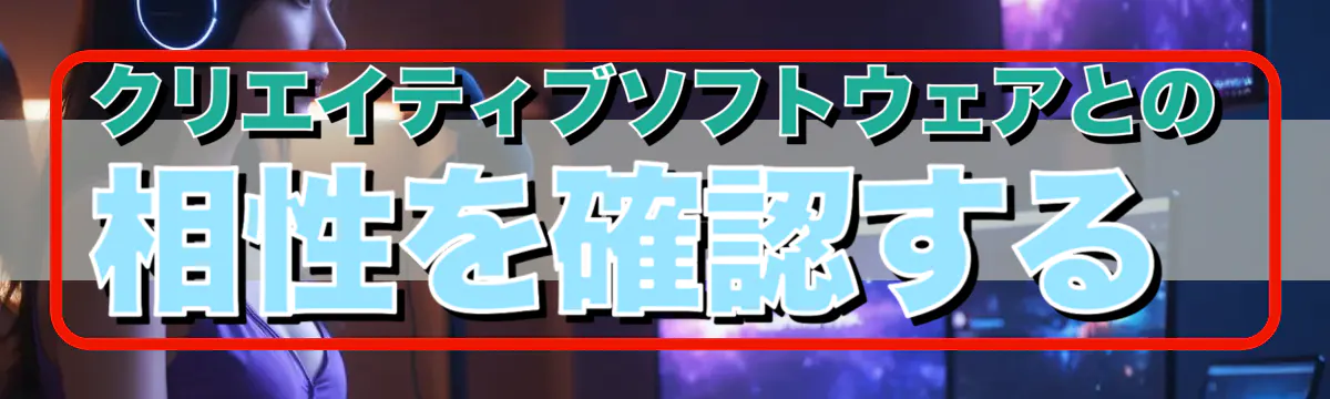 クリエイティブソフトウェアとの相性を確認する