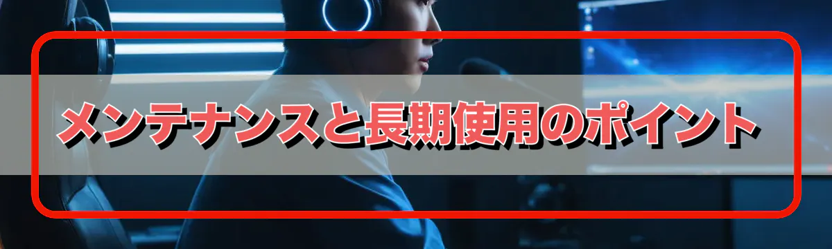 メンテナンスと長期使用のポイント