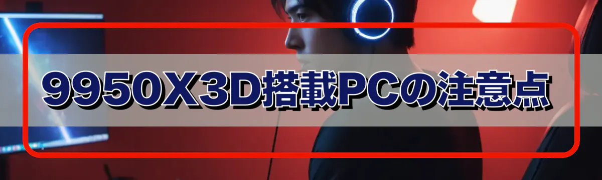 9950X3D搭載PCの注意点