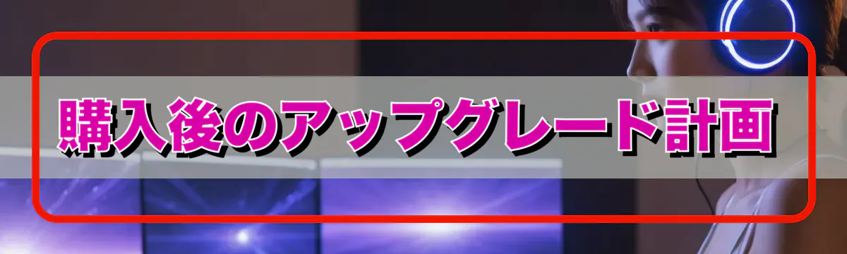 購入後のアップグレード計画