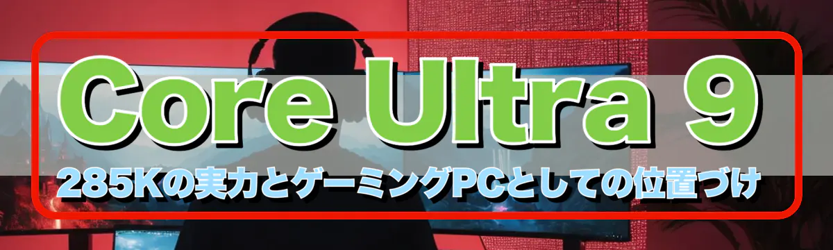 Core Ultra 9 285Kの実力とゲーミングPCとしての位置づけ