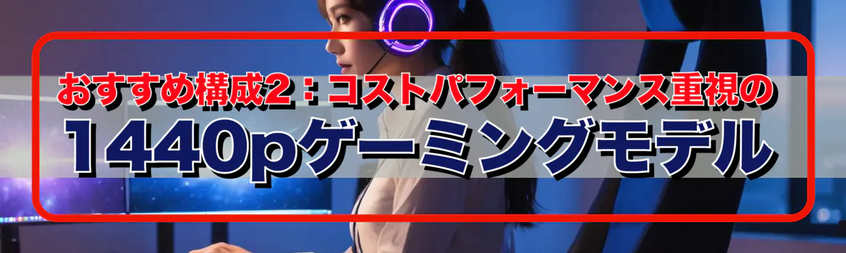 おすすめ構成2：コストパフォーマンス重視の1440pゲーミングモデル