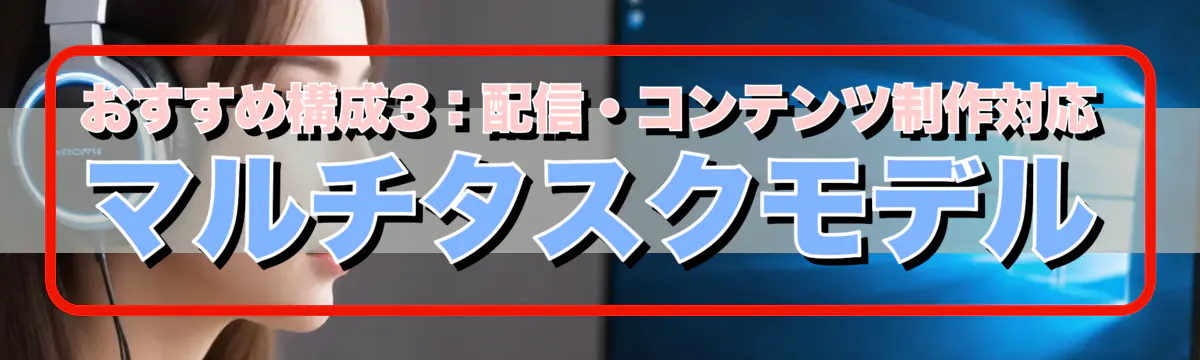 おすすめ構成3：配信・コンテンツ制作対応マルチタスクモデル