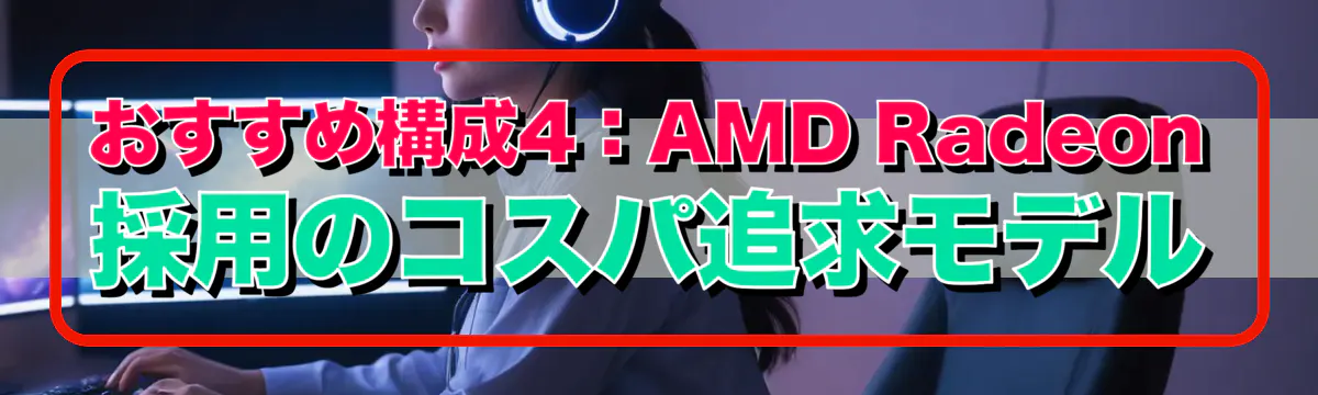 おすすめ構成4：AMD Radeon採用のコスパ追求モデル