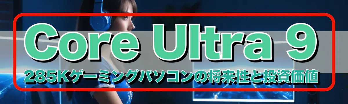 Core Ultra 9 285Kゲーミングパソコンの将来性と投資価値