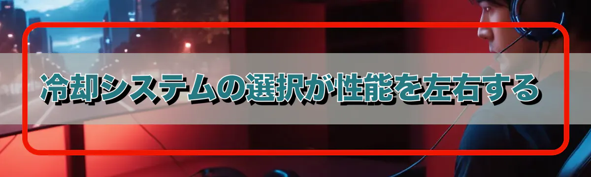 冷却システムの選択が性能を左右する