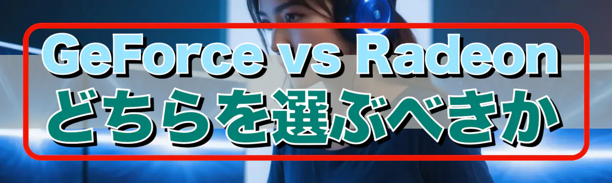 GeForce vs Radeon どちらを選ぶべきか
