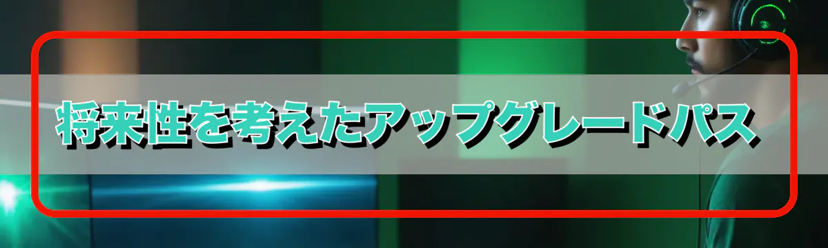 将来性を考えたアップグレードパス