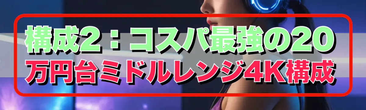 構成2:コスパ最強の20万円台ミドルレンジ4K構成