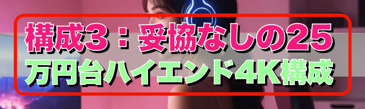 構成3:妥協なしの25万円台ハイエンド4K構成