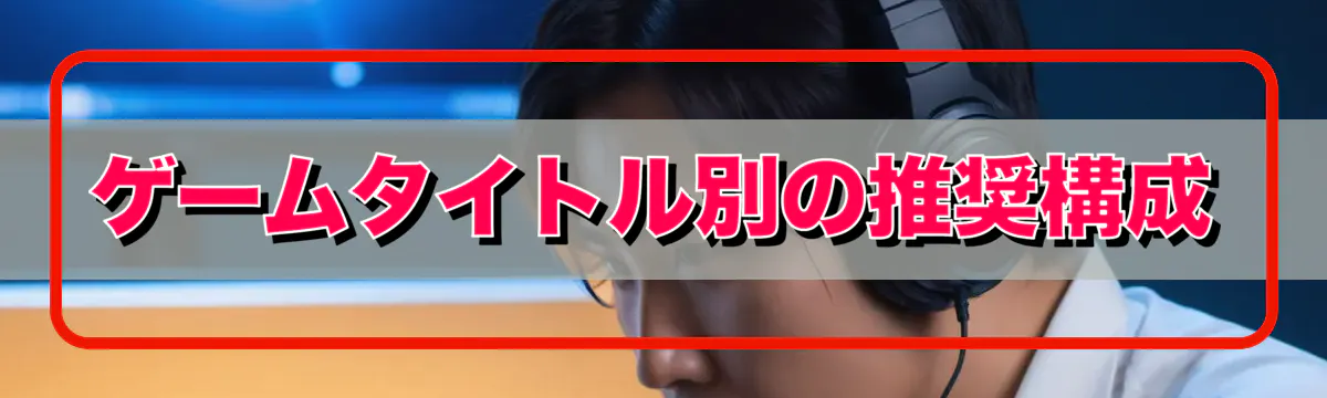 ゲームタイトル別の推奨構成