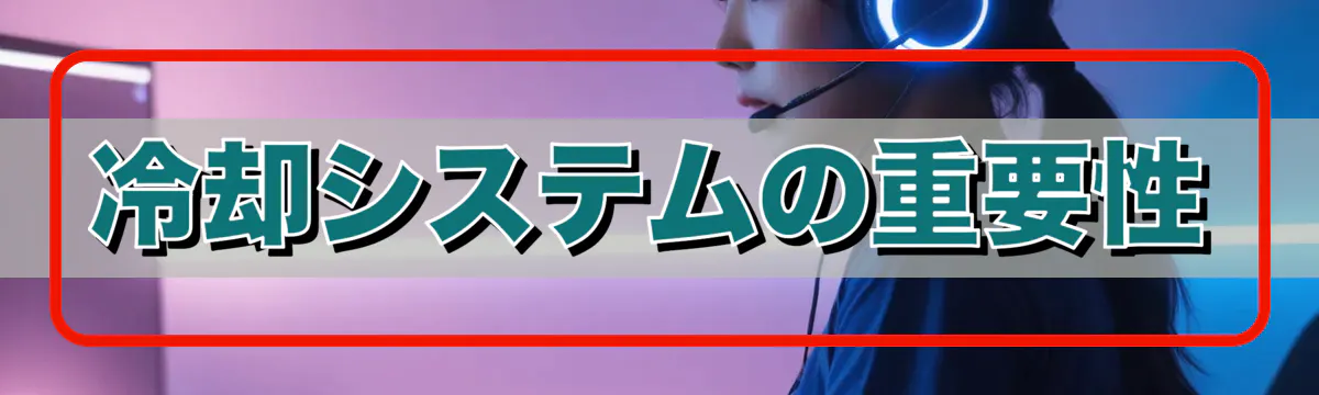 冷却システムの重要性