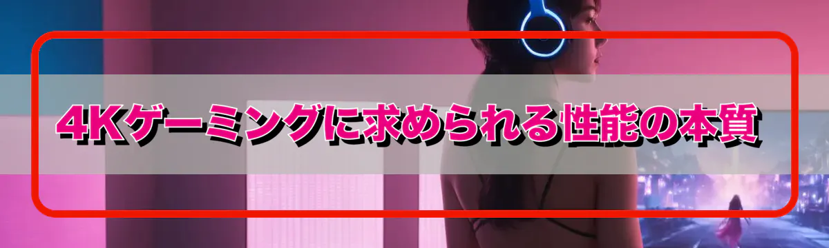 4Kゲーミングに求められる性能の本質