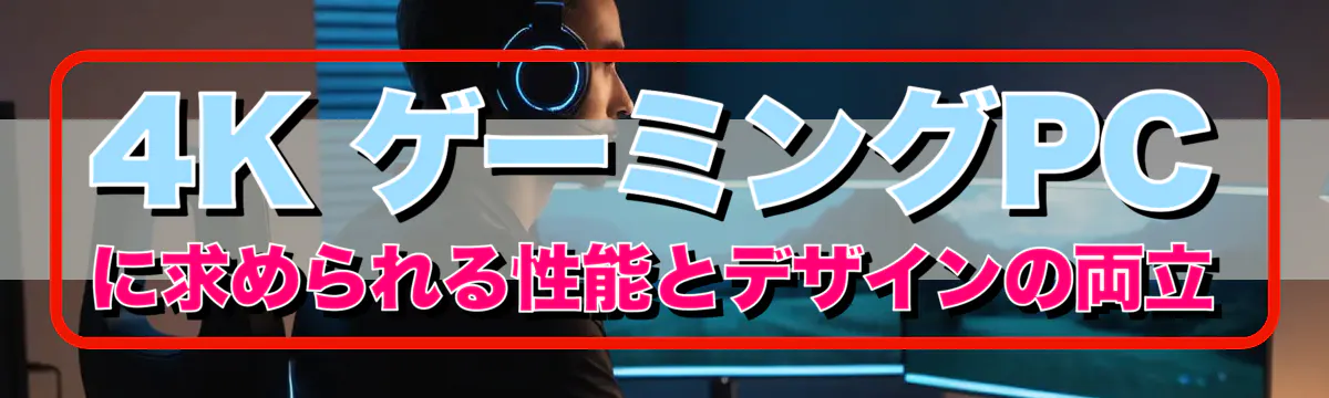 4K ゲーミングPCに求められる性能とデザインの両立