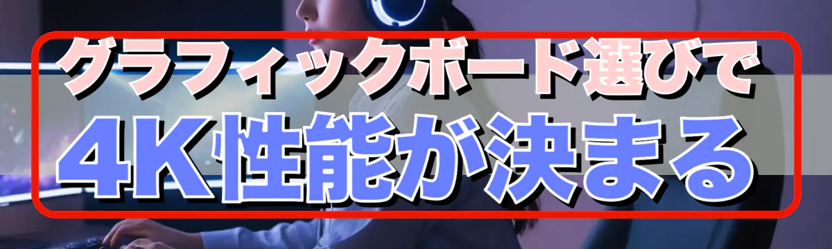 グラフィックボード選びで4K性能が決まる