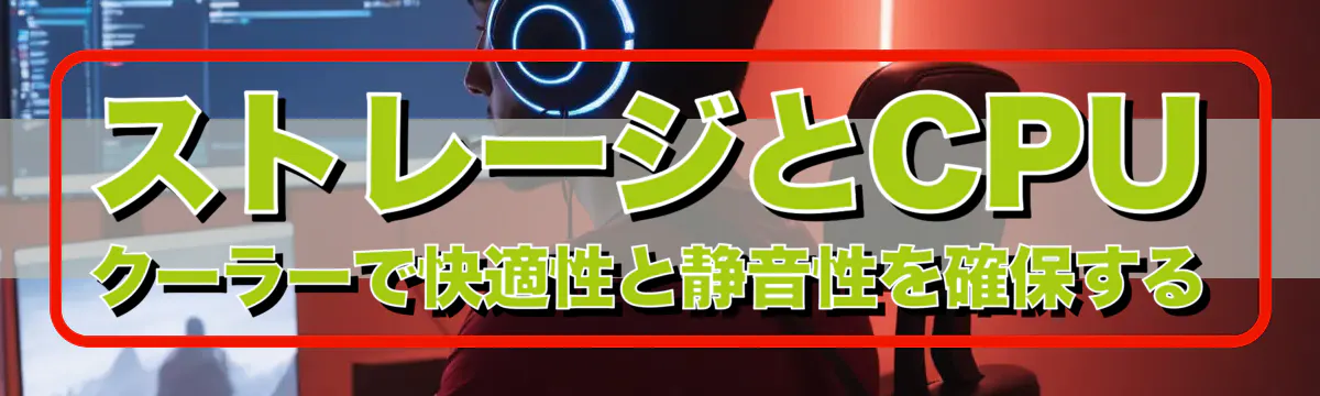 ストレージとCPUクーラーで快適性と静音性を確保する