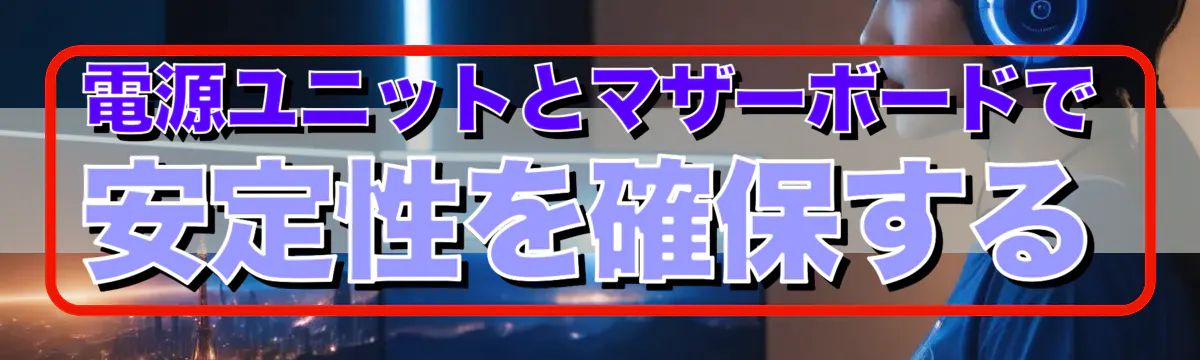 電源ユニットとマザーボードで安定性を確保する