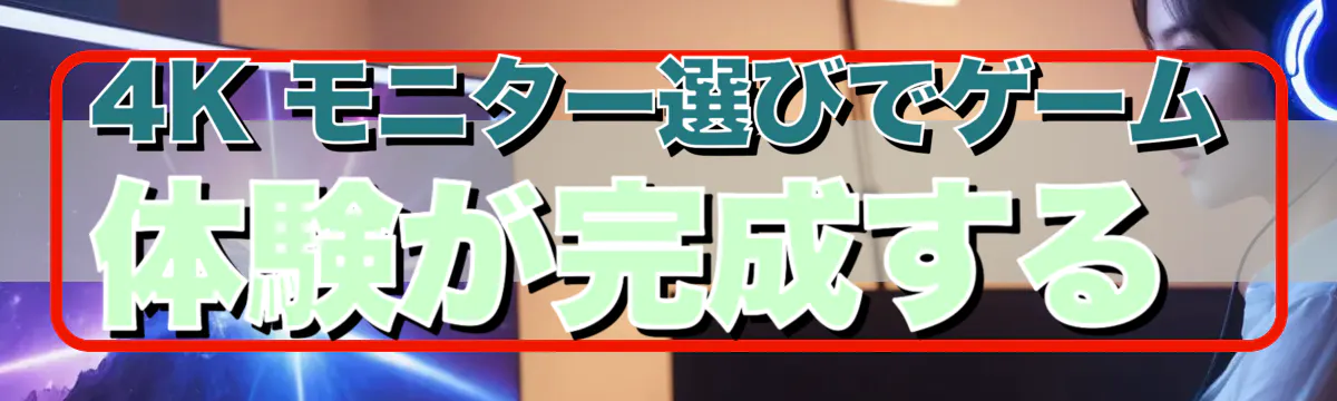 4K モニター選びでゲーム体験が完成する